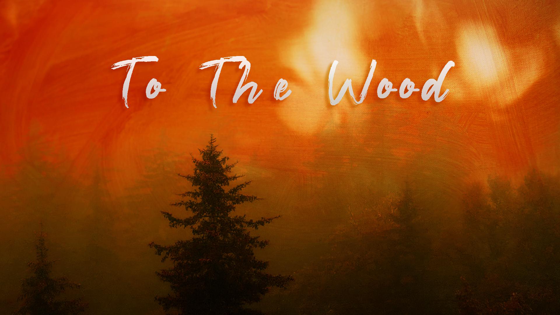 TO THE WOOD